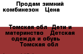 Продам зимний комбинезон › Цена ­ 1 000 - Томская обл. Дети и материнство » Детская одежда и обувь   . Томская обл.